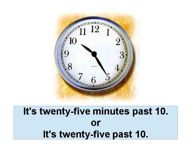 It's twenty-five minutes past 10. or It's twenty-five past 10.